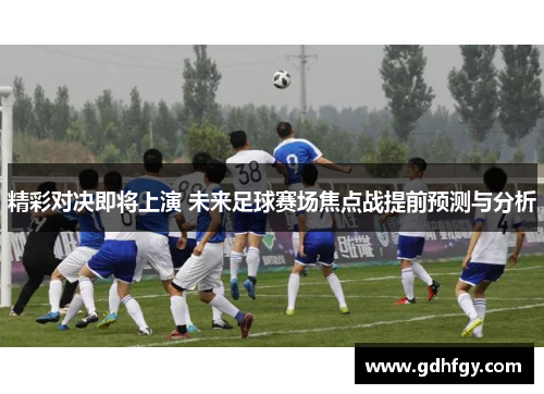 精彩对决即将上演 未来足球赛场焦点战提前预测与分析