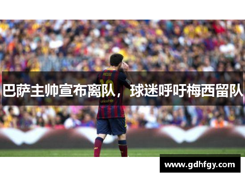 巴萨主帅宣布离队，球迷呼吁梅西留队