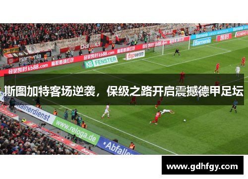 斯图加特客场逆袭，保级之路开启震撼德甲足坛