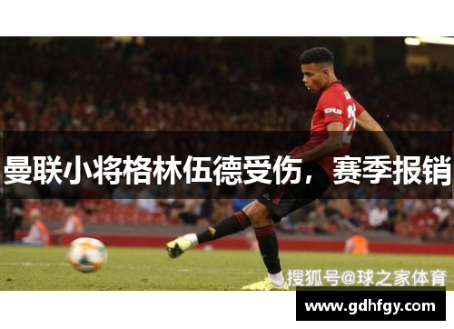 曼联小将格林伍德受伤，赛季报销