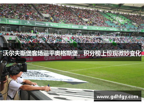 沃尔夫斯堡客场逼平奥格斯堡，积分榜上惊现微妙变化