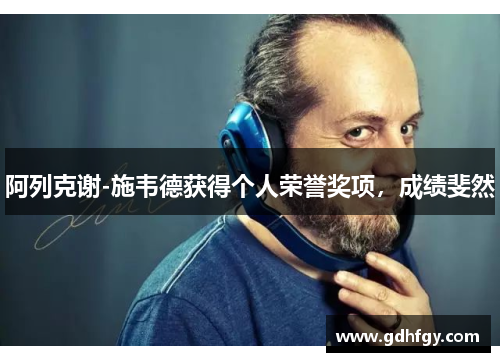 阿列克谢-施韦德获得个人荣誉奖项，成绩斐然