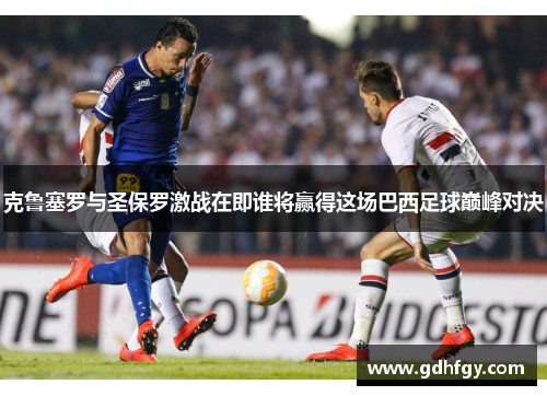 克鲁塞罗与圣保罗激战在即谁将赢得这场巴西足球巅峰对决