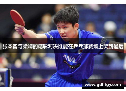 张本智与梁靖的精彩对决谁能在乒乓球赛场上笑到最后