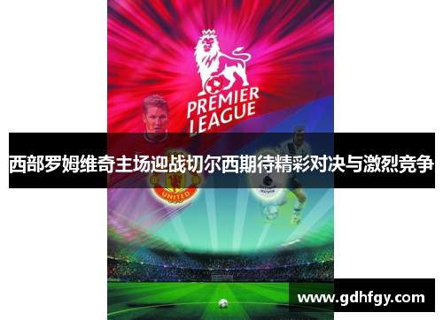 西部罗姆维奇主场迎战切尔西期待精彩对决与激烈竞争