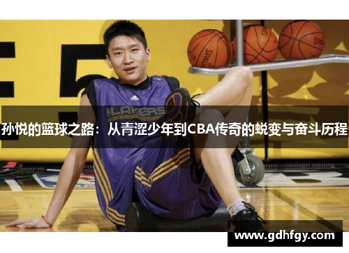 孙悦的篮球之路：从青涩少年到CBA传奇的蜕变与奋斗历程