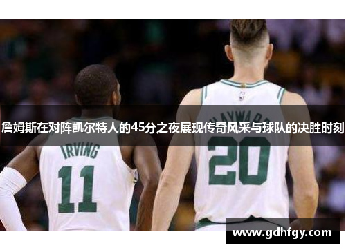 詹姆斯在对阵凯尔特人的45分之夜展现传奇风采与球队的决胜时刻