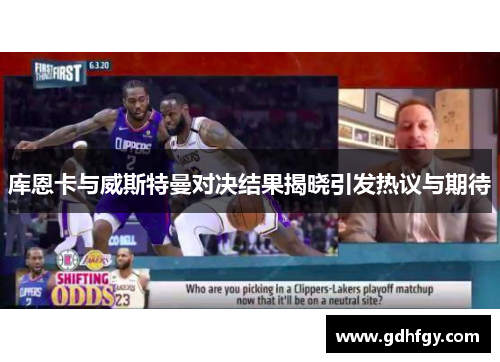 库恩卡与威斯特曼对决结果揭晓引发热议与期待